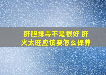 肝胆排毒不是很好 肝火太旺应该要怎么保养